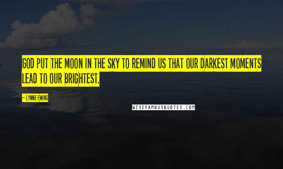 Lynne Ewing Quotes: God put the moon in the sky to remind us that our darkest moments lead to our brightest.