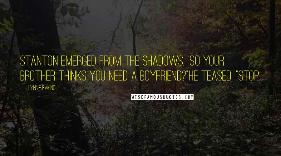 Lynne Ewing Quotes: Stanton emerged from the shadows. "So your brother thinks you need a boyfriend?"he teased. "Stop.
