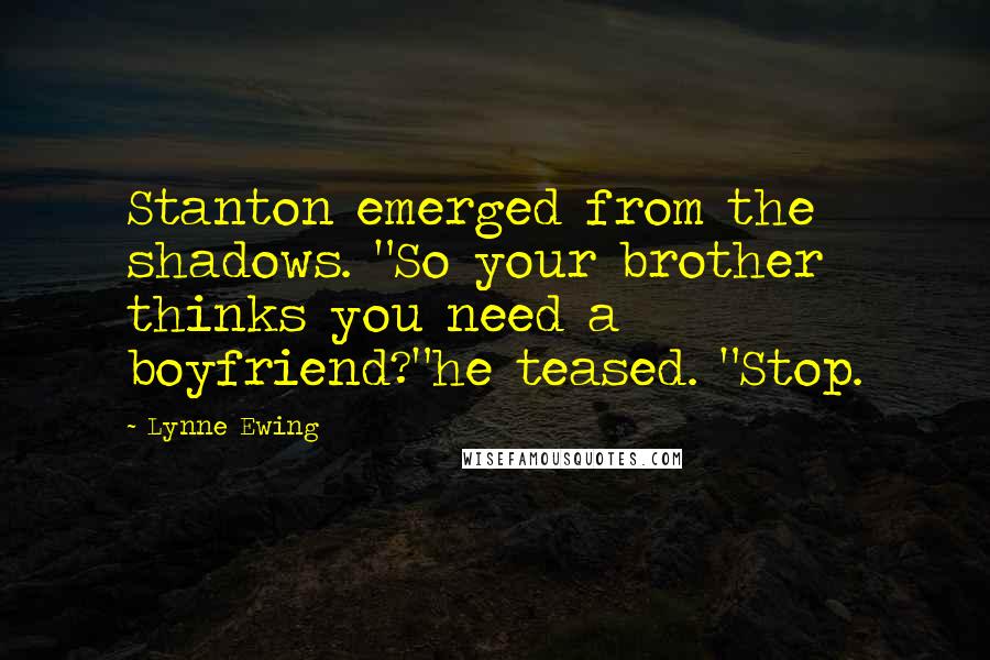 Lynne Ewing Quotes: Stanton emerged from the shadows. "So your brother thinks you need a boyfriend?"he teased. "Stop.