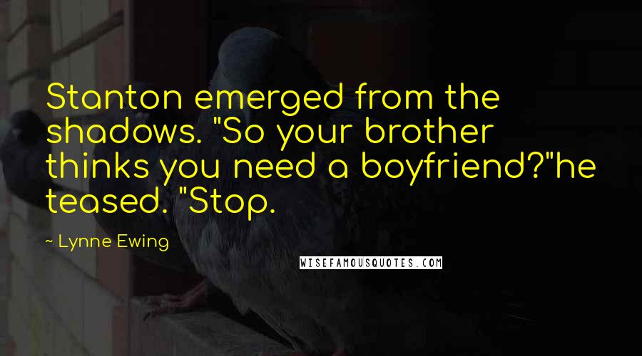 Lynne Ewing Quotes: Stanton emerged from the shadows. "So your brother thinks you need a boyfriend?"he teased. "Stop.