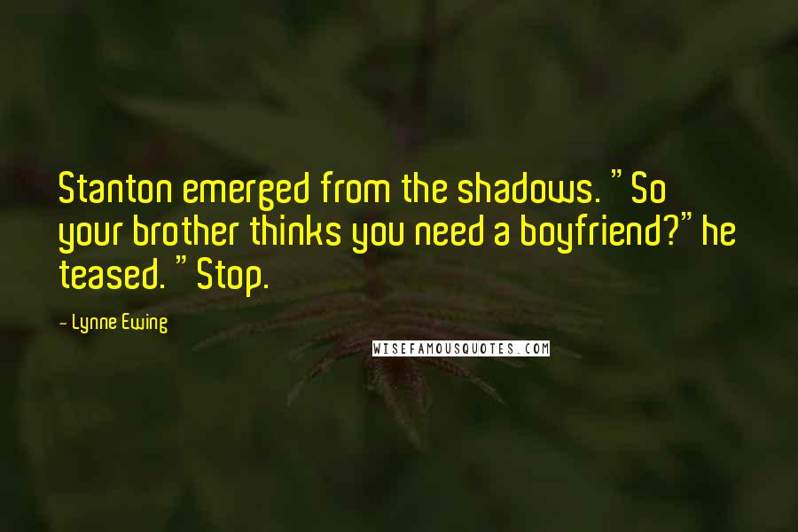 Lynne Ewing Quotes: Stanton emerged from the shadows. "So your brother thinks you need a boyfriend?"he teased. "Stop.
