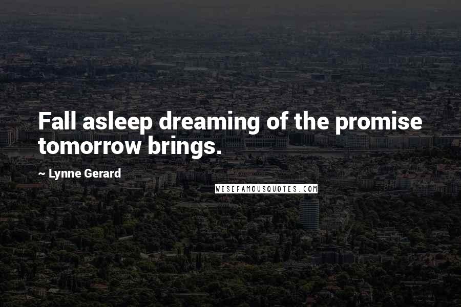 Lynne Gerard Quotes: Fall asleep dreaming of the promise tomorrow brings.