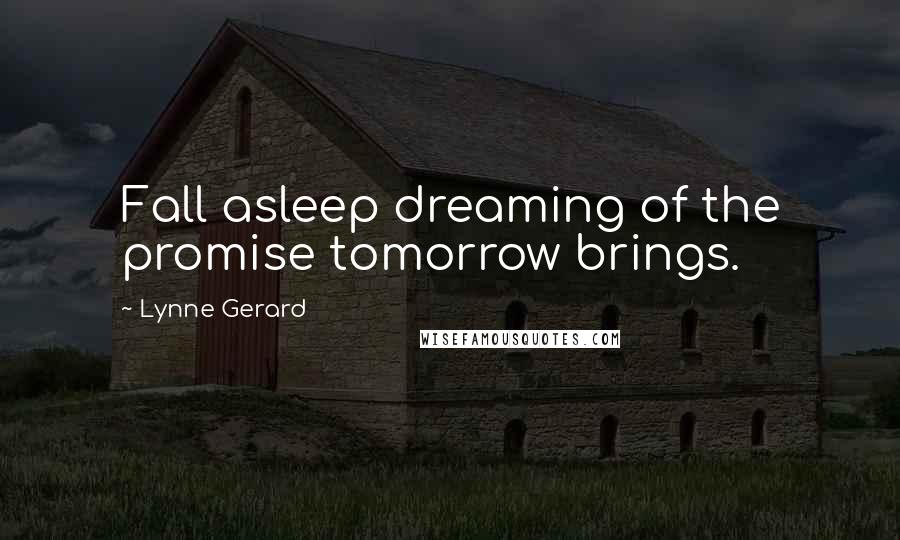 Lynne Gerard Quotes: Fall asleep dreaming of the promise tomorrow brings.