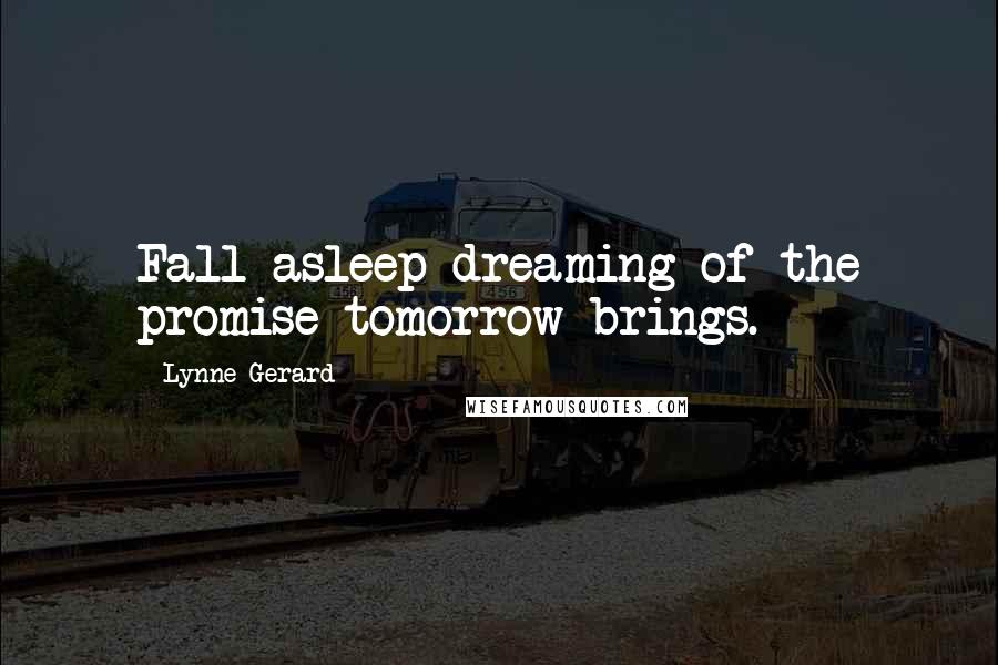 Lynne Gerard Quotes: Fall asleep dreaming of the promise tomorrow brings.