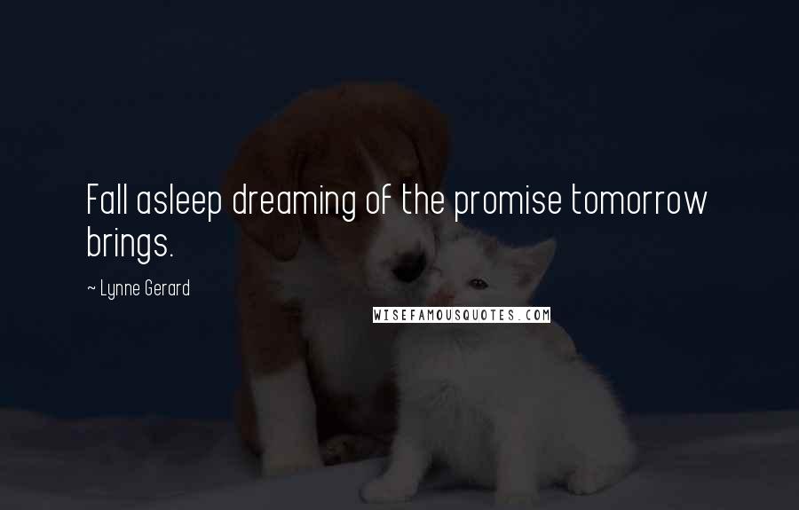 Lynne Gerard Quotes: Fall asleep dreaming of the promise tomorrow brings.