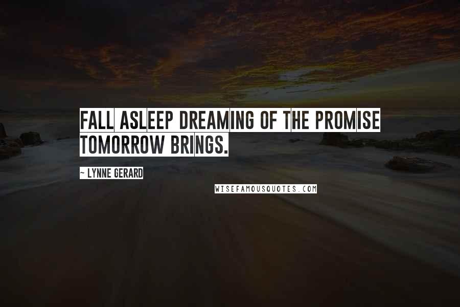 Lynne Gerard Quotes: Fall asleep dreaming of the promise tomorrow brings.