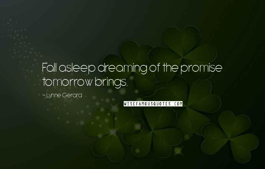 Lynne Gerard Quotes: Fall asleep dreaming of the promise tomorrow brings.