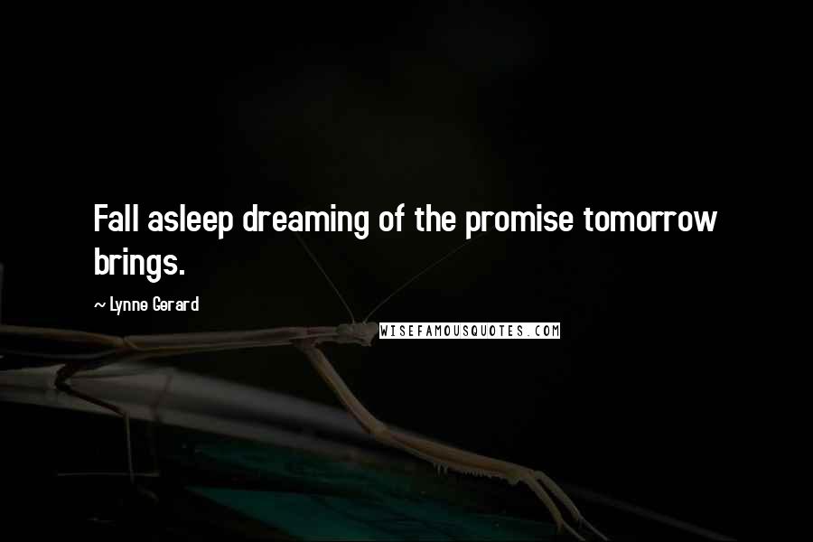 Lynne Gerard Quotes: Fall asleep dreaming of the promise tomorrow brings.