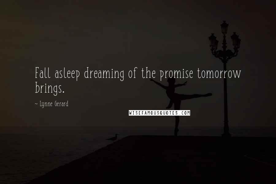 Lynne Gerard Quotes: Fall asleep dreaming of the promise tomorrow brings.