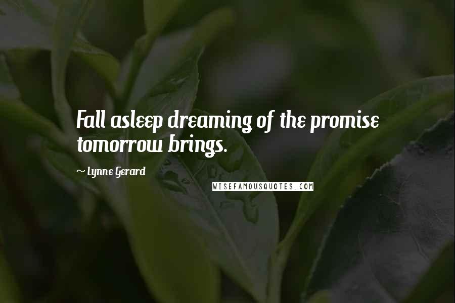 Lynne Gerard Quotes: Fall asleep dreaming of the promise tomorrow brings.