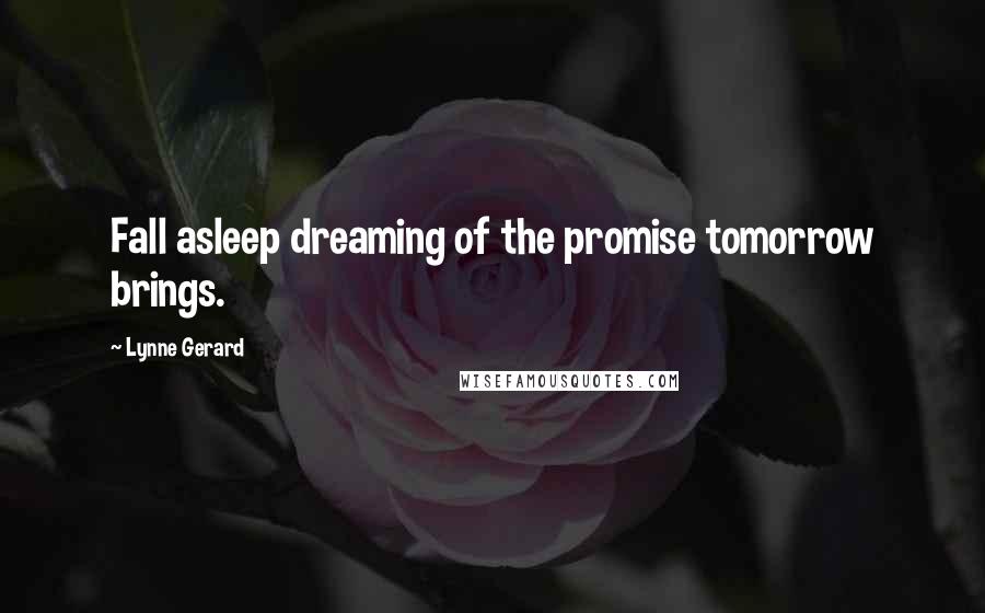 Lynne Gerard Quotes: Fall asleep dreaming of the promise tomorrow brings.