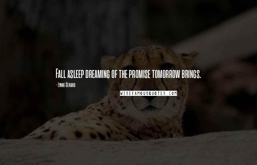 Lynne Gerard Quotes: Fall asleep dreaming of the promise tomorrow brings.