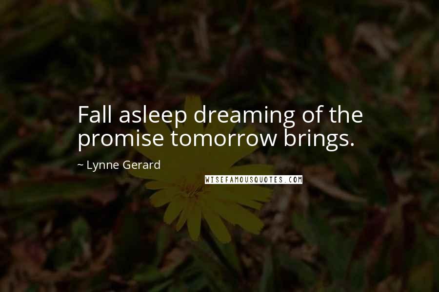 Lynne Gerard Quotes: Fall asleep dreaming of the promise tomorrow brings.