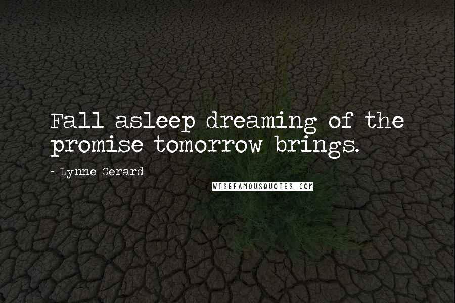 Lynne Gerard Quotes: Fall asleep dreaming of the promise tomorrow brings.