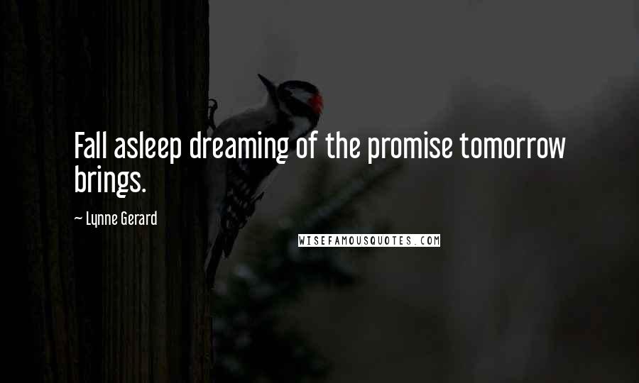 Lynne Gerard Quotes: Fall asleep dreaming of the promise tomorrow brings.