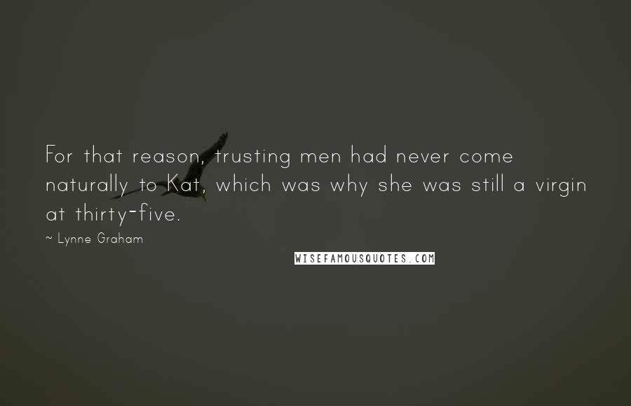 Lynne Graham Quotes: For that reason, trusting men had never come naturally to Kat, which was why she was still a virgin at thirty-five.