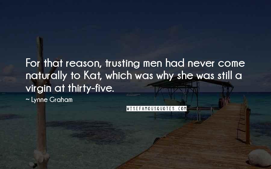 Lynne Graham Quotes: For that reason, trusting men had never come naturally to Kat, which was why she was still a virgin at thirty-five.