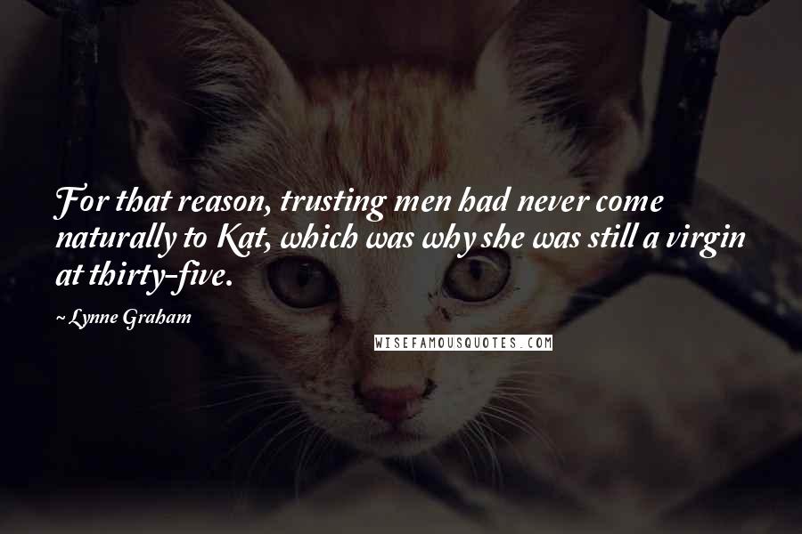 Lynne Graham Quotes: For that reason, trusting men had never come naturally to Kat, which was why she was still a virgin at thirty-five.