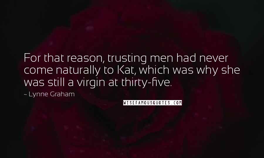 Lynne Graham Quotes: For that reason, trusting men had never come naturally to Kat, which was why she was still a virgin at thirty-five.