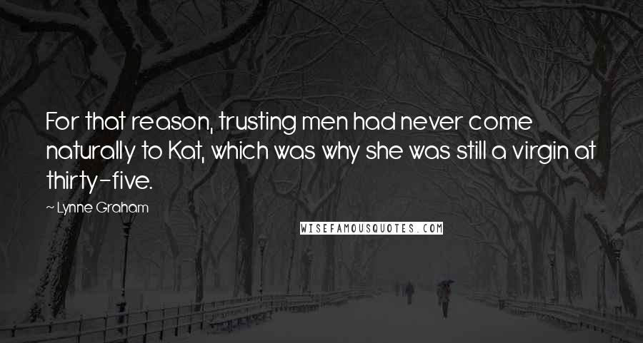 Lynne Graham Quotes: For that reason, trusting men had never come naturally to Kat, which was why she was still a virgin at thirty-five.