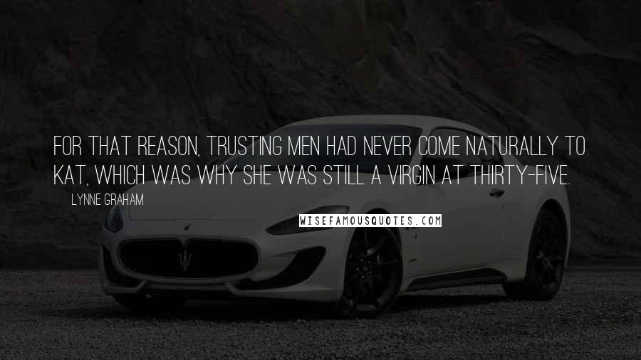 Lynne Graham Quotes: For that reason, trusting men had never come naturally to Kat, which was why she was still a virgin at thirty-five.