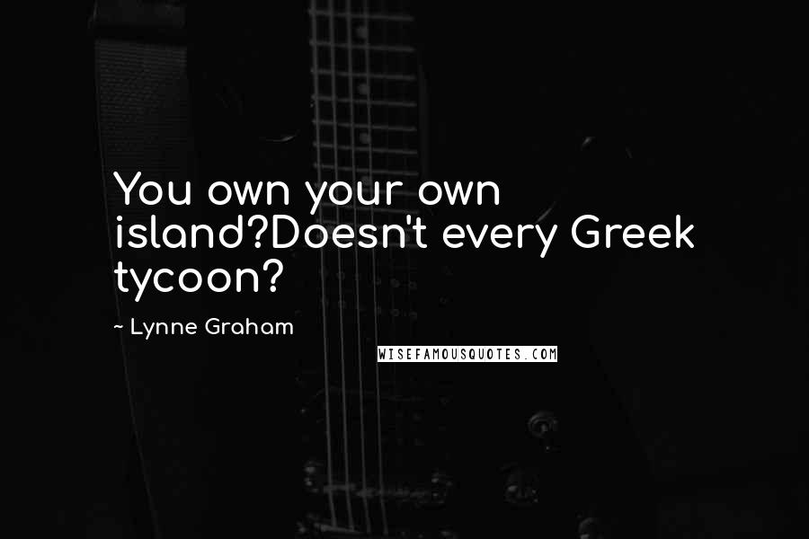 Lynne Graham Quotes: You own your own island?Doesn't every Greek tycoon?