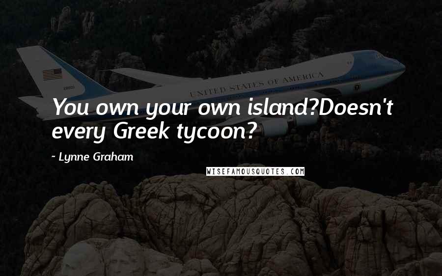 Lynne Graham Quotes: You own your own island?Doesn't every Greek tycoon?