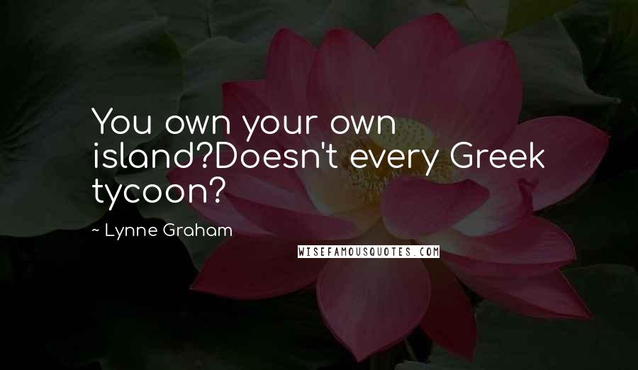Lynne Graham Quotes: You own your own island?Doesn't every Greek tycoon?