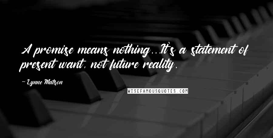 Lynne Matson Quotes: A promise means nothing...It's a statement of present want, not future reality.