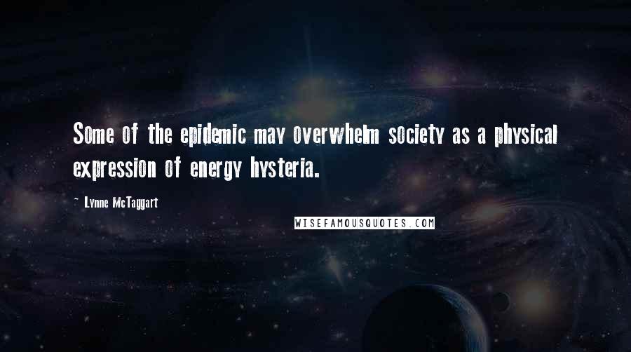 Lynne McTaggart Quotes: Some of the epidemic may overwhelm society as a physical expression of energy hysteria.