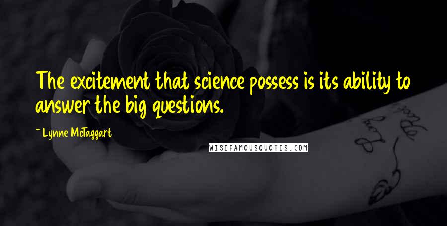 Lynne McTaggart Quotes: The excitement that science possess is its ability to answer the big questions.