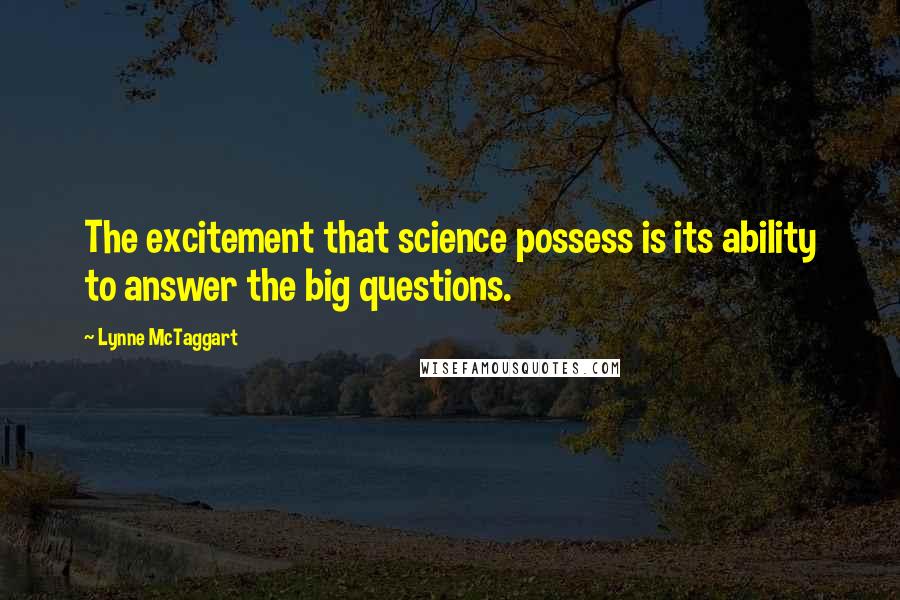 Lynne McTaggart Quotes: The excitement that science possess is its ability to answer the big questions.