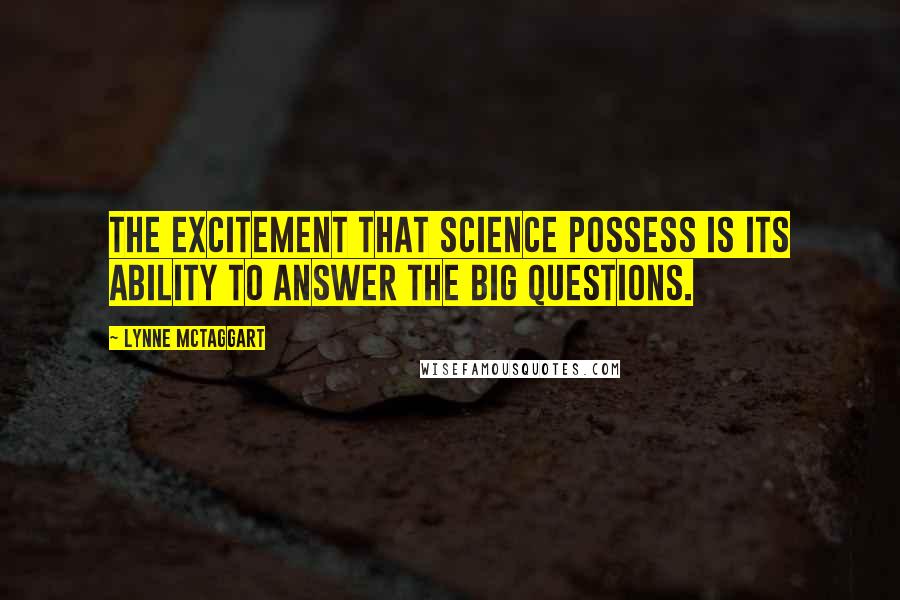 Lynne McTaggart Quotes: The excitement that science possess is its ability to answer the big questions.