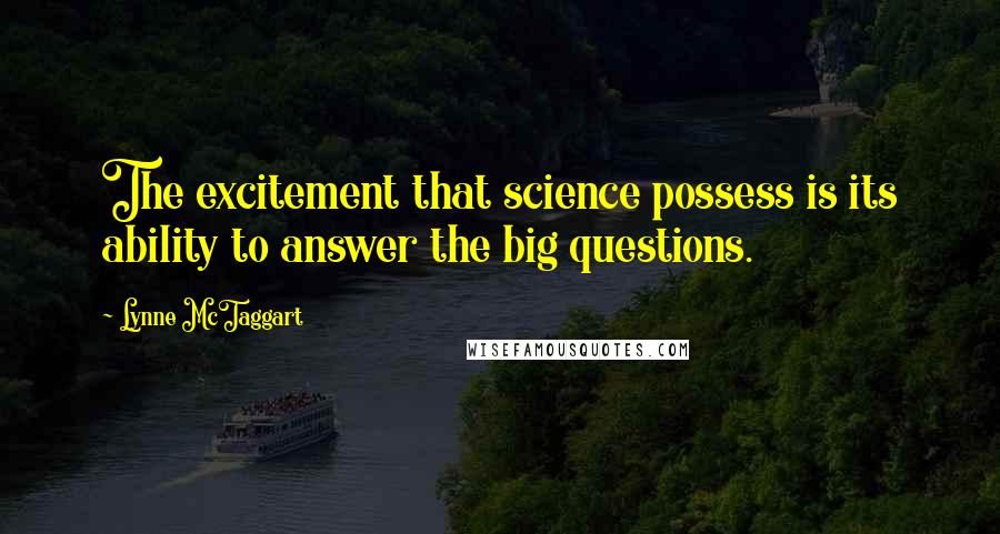 Lynne McTaggart Quotes: The excitement that science possess is its ability to answer the big questions.