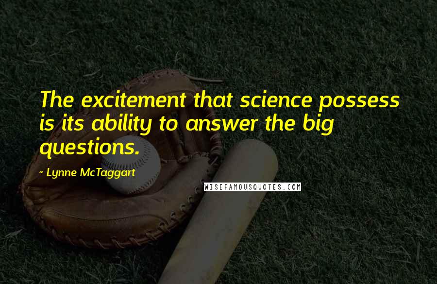 Lynne McTaggart Quotes: The excitement that science possess is its ability to answer the big questions.