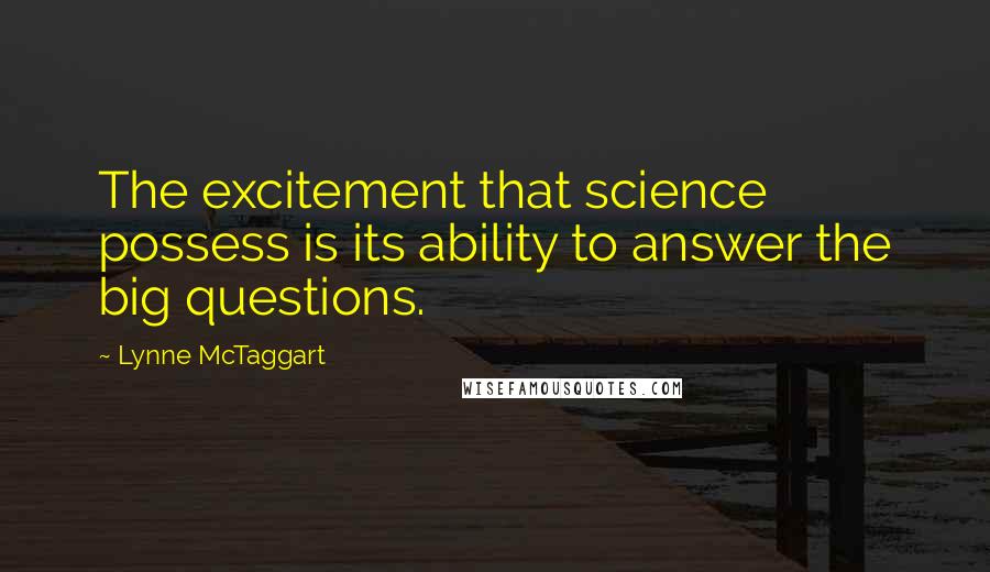 Lynne McTaggart Quotes: The excitement that science possess is its ability to answer the big questions.