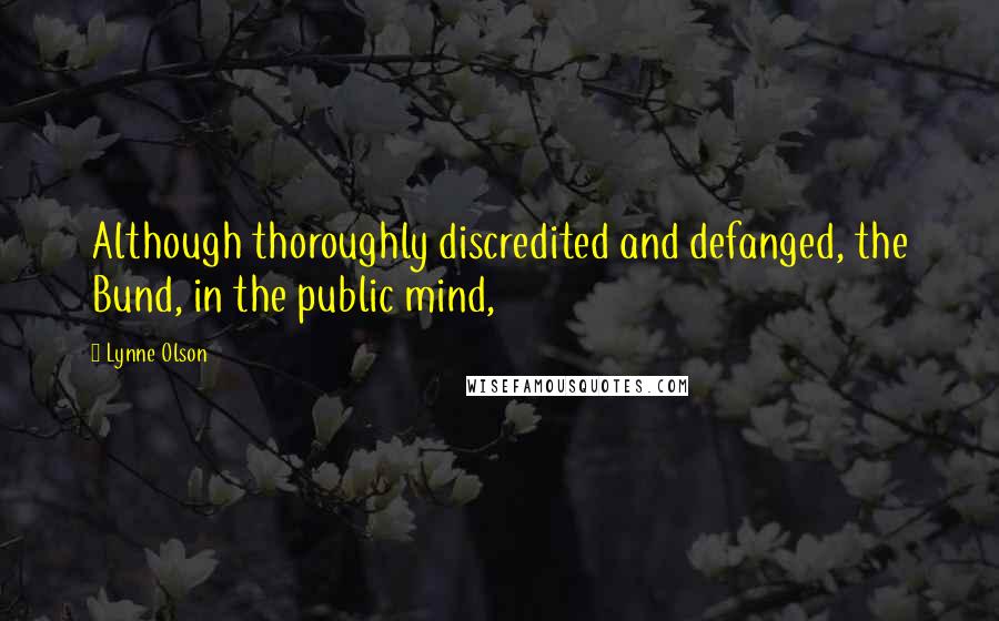 Lynne Olson Quotes: Although thoroughly discredited and defanged, the Bund, in the public mind,