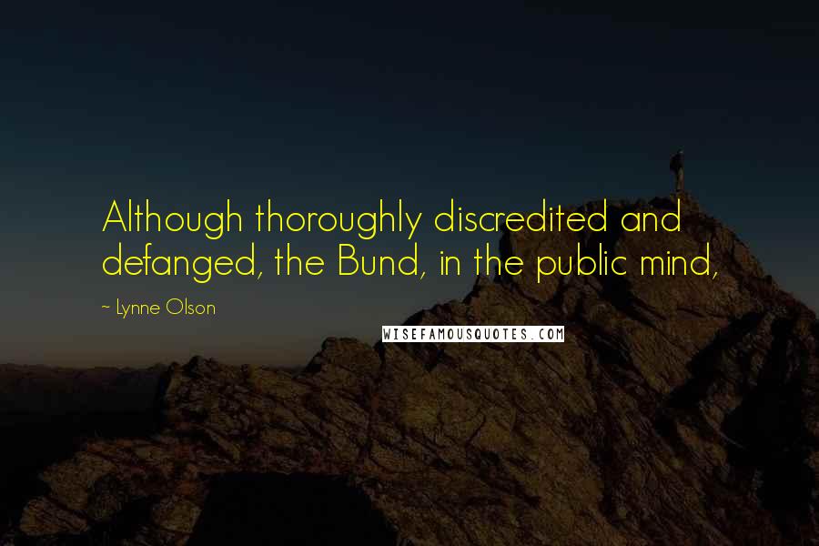 Lynne Olson Quotes: Although thoroughly discredited and defanged, the Bund, in the public mind,