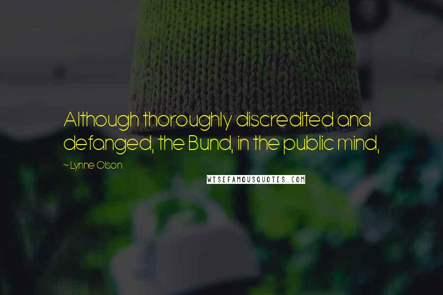 Lynne Olson Quotes: Although thoroughly discredited and defanged, the Bund, in the public mind,