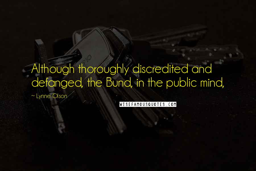 Lynne Olson Quotes: Although thoroughly discredited and defanged, the Bund, in the public mind,