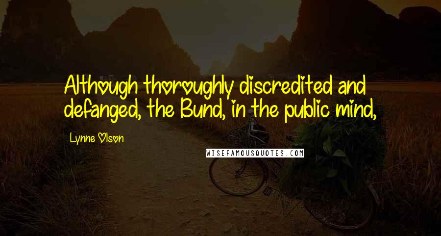 Lynne Olson Quotes: Although thoroughly discredited and defanged, the Bund, in the public mind,