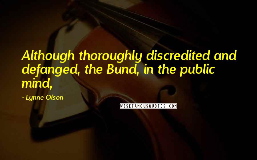 Lynne Olson Quotes: Although thoroughly discredited and defanged, the Bund, in the public mind,