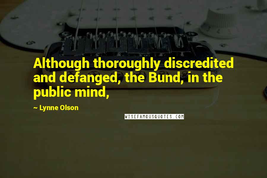 Lynne Olson Quotes: Although thoroughly discredited and defanged, the Bund, in the public mind,