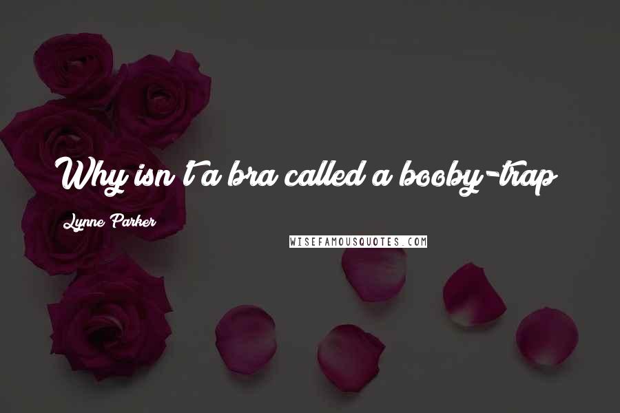 Lynne Parker Quotes: Why isn't a bra called a booby-trap?