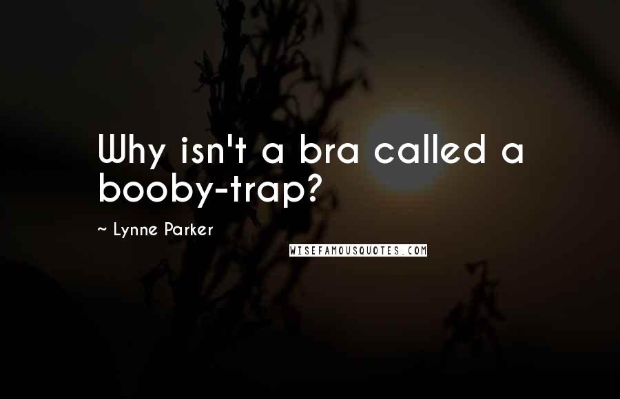 Lynne Parker Quotes: Why isn't a bra called a booby-trap?