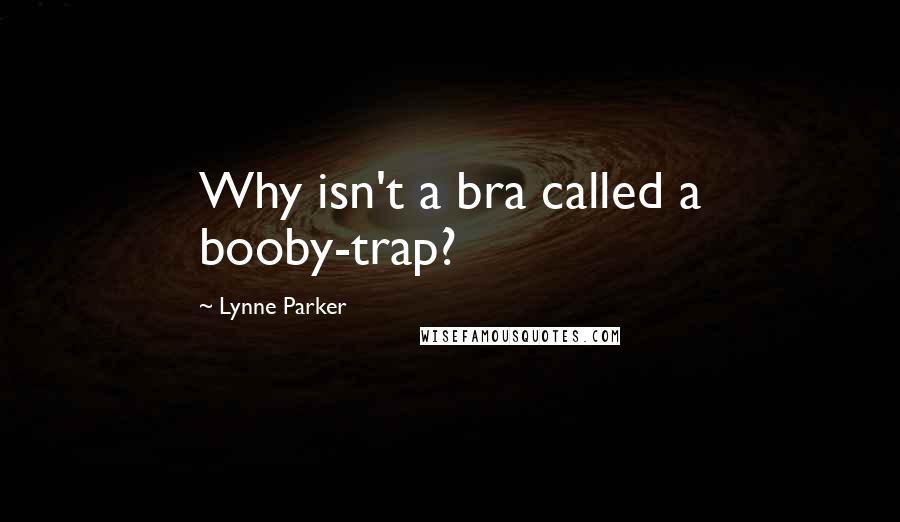 Lynne Parker Quotes: Why isn't a bra called a booby-trap?