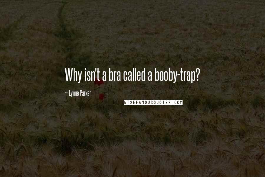 Lynne Parker Quotes: Why isn't a bra called a booby-trap?