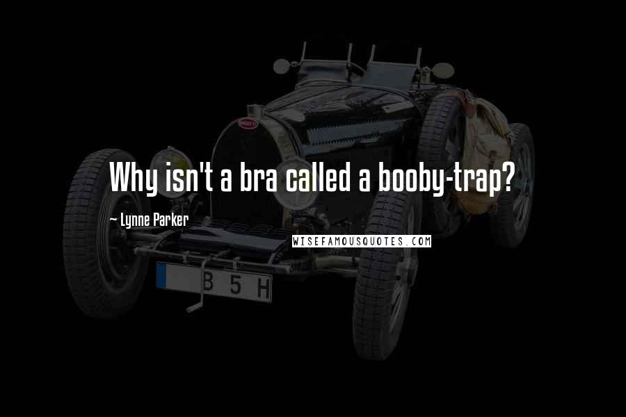 Lynne Parker Quotes: Why isn't a bra called a booby-trap?