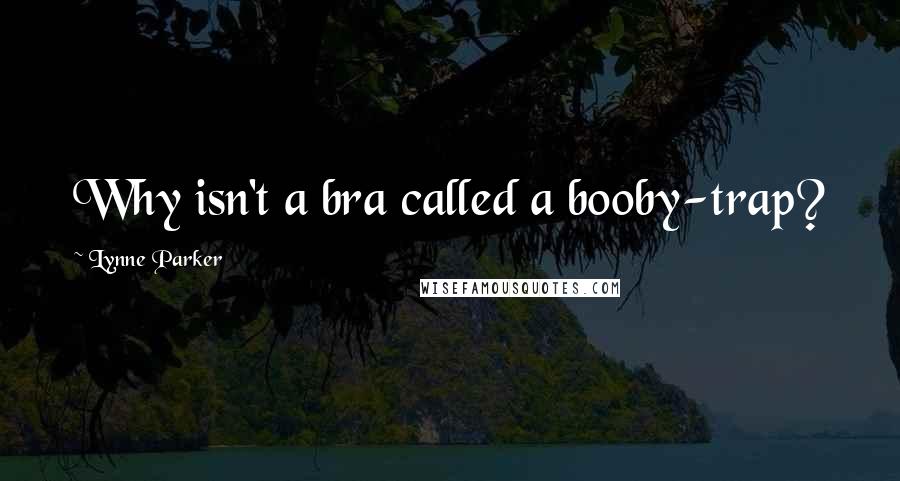 Lynne Parker Quotes: Why isn't a bra called a booby-trap?