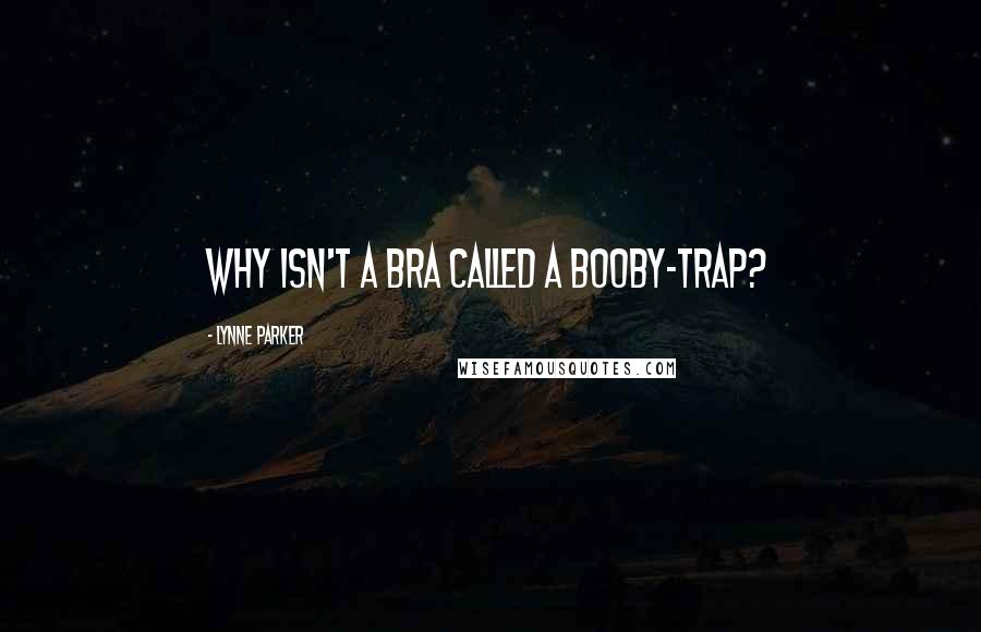 Lynne Parker Quotes: Why isn't a bra called a booby-trap?